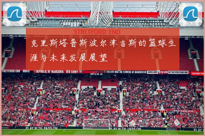 克里斯塔普斯波尔津吉斯的篮球生涯与未来发展展望