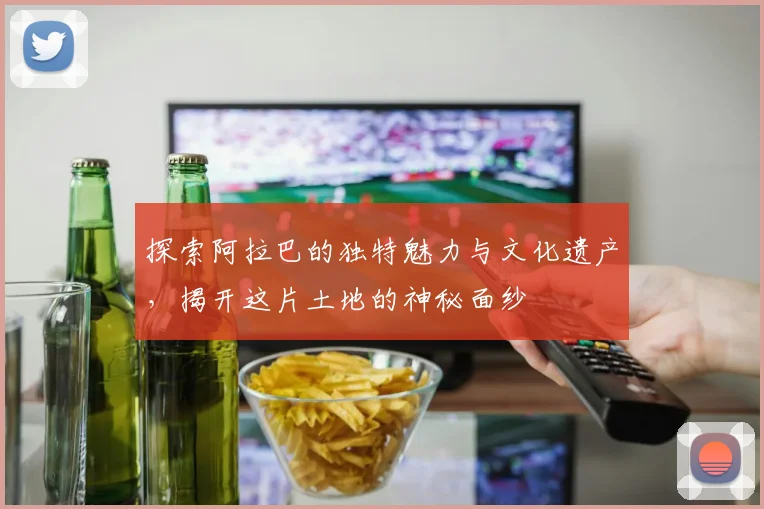 探索阿拉巴的独特魅力与文化遗产，揭开这片土地的神秘面纱