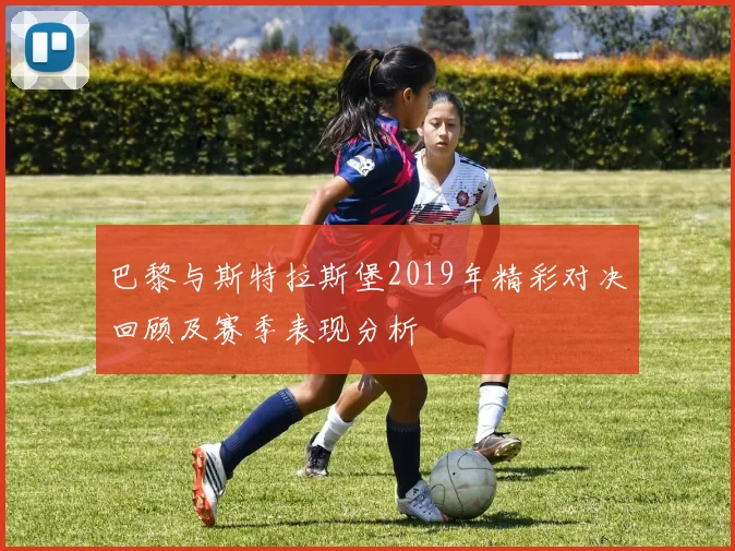 巴黎与斯特拉斯堡2019年精彩对决回顾及赛季表现分析