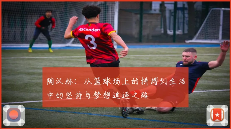 陶汉林：从篮球场上的拼搏到生活中的坚持与梦想追逐之路