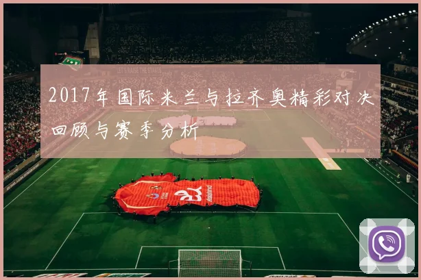2017年国际米兰与拉齐奥精彩对决回顾与赛季分析
