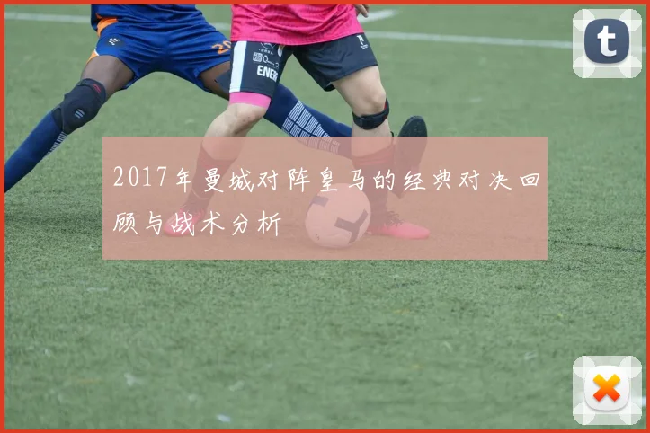 2017年曼城对阵皇马的经典对决回顾与战术分析