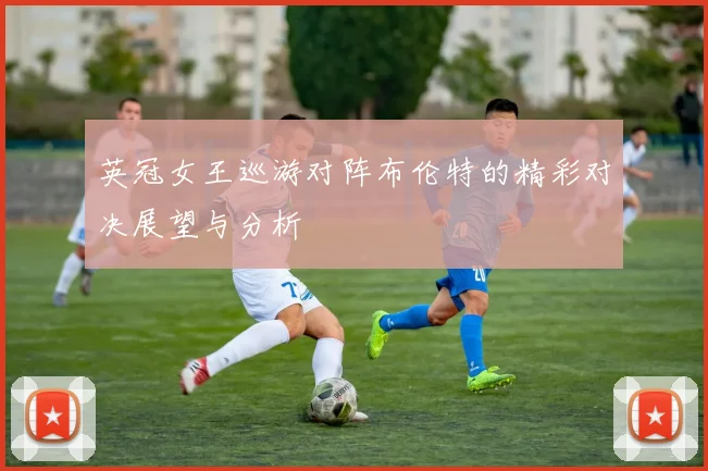 英冠女王巡游对阵布伦特的精彩对决展望与分析