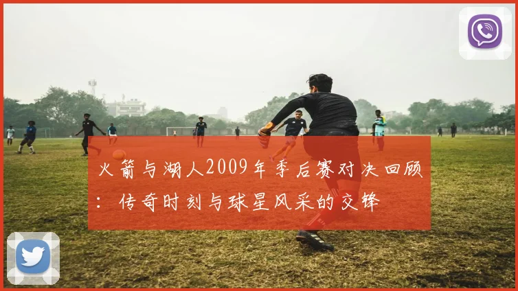 火箭与湖人2009年季后赛对决回顾：传奇时刻与球星风采的交锋
