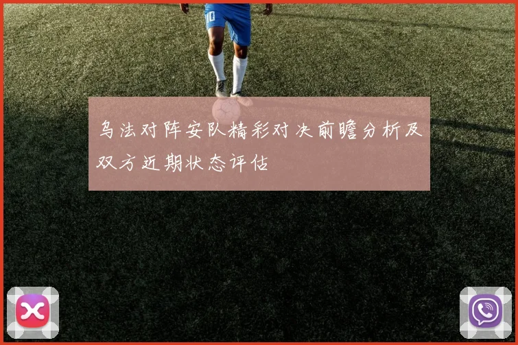 乌法对阵安队精彩对决前瞻分析及双方近期状态评估
