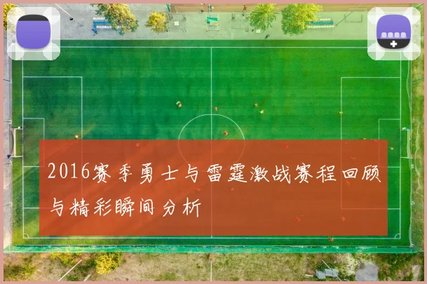 2016赛季勇士与雷霆激战赛程回顾与精彩瞬间分析