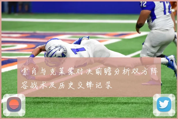 索肖与克莱蒙对决前瞻分析双方阵容战术及历史交锋记录