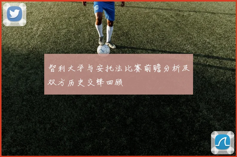 智利大学与安托法比赛前瞻分析及双方历史交锋回顾