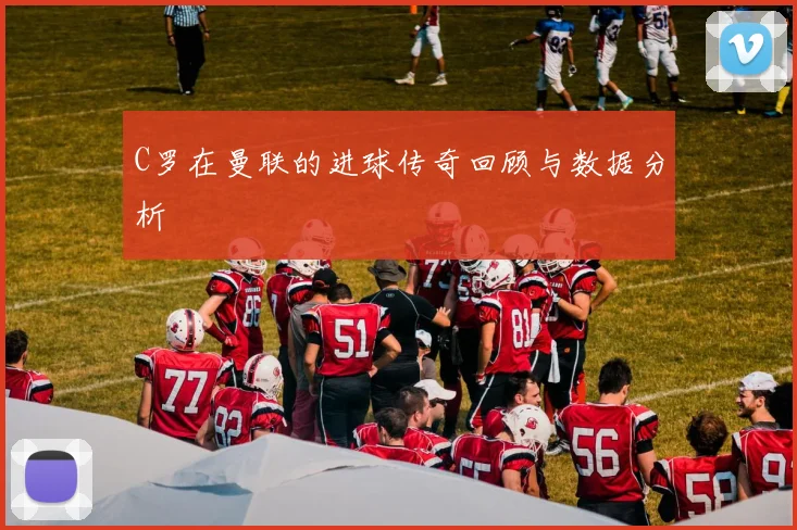 C罗在曼联的进球传奇回顾与数据分析