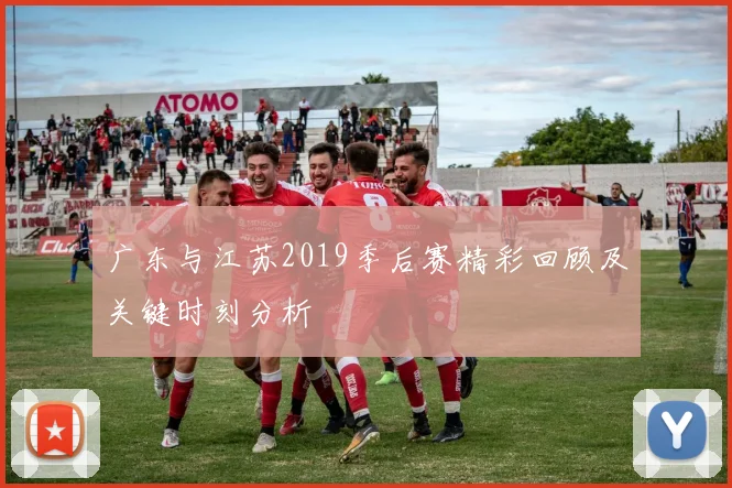广东与江苏2019季后赛精彩回顾及关键时刻分析