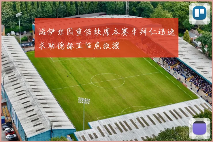 诺伊尔因重伤缺席本赛季拜仁迅速求助德赫亚临危救援