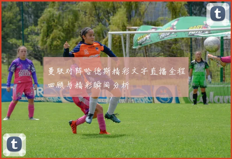 曼联对阵哈德斯精彩文字直播全程回顾与精彩瞬间分析