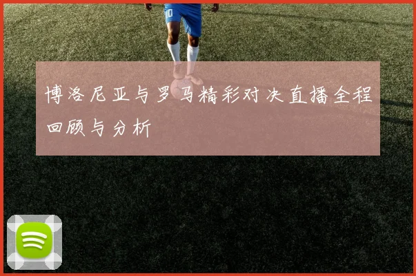 博洛尼亚与罗马精彩对决直播全程回顾与分析