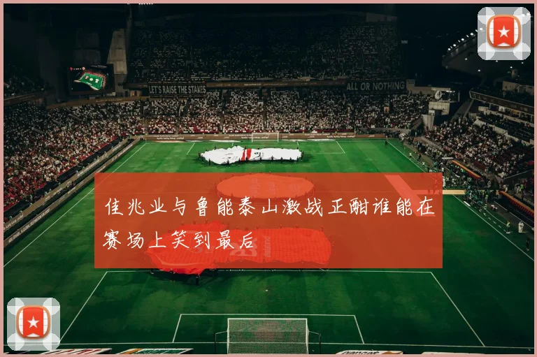 佳兆业与鲁能泰山激战正酣谁能在赛场上笑到最后
