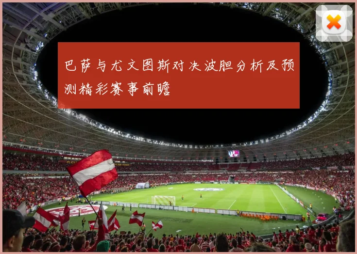 巴萨与尤文图斯对决波胆分析及预测精彩赛事前瞻