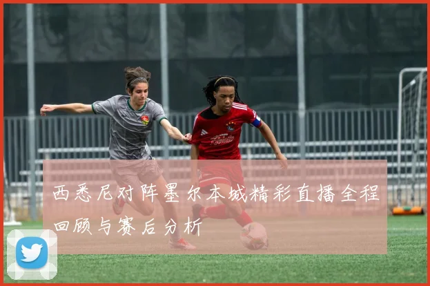 西悉尼对阵墨尔本城精彩直播全程回顾与赛后分析