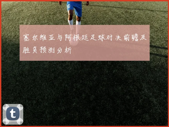 塞尔维亚与阿根廷足球对决前瞻及胜负预测分析