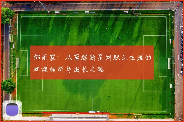 邹雨宸：从篮球新星到职业生涯的辉煌转折与成长之路