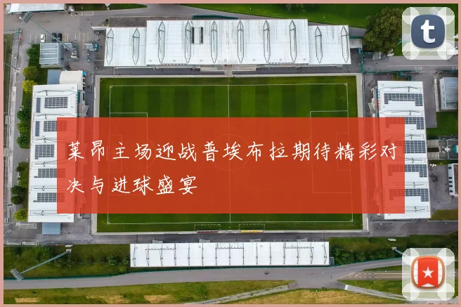 莱昂主场迎战普埃布拉期待精彩对决与进球盛宴