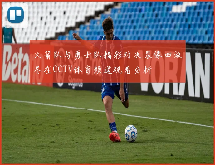 火箭队与勇士队精彩对决录像回放尽在CCTV体育频道观看分析